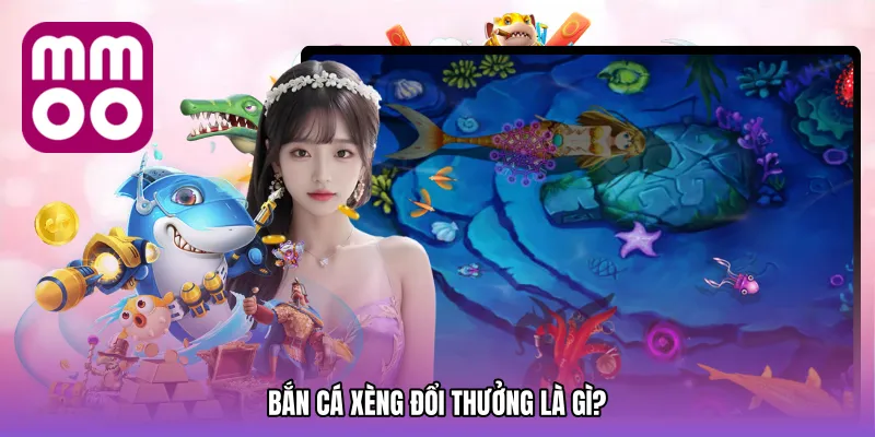 Bắn cá xèng đổi thưởng là gì?