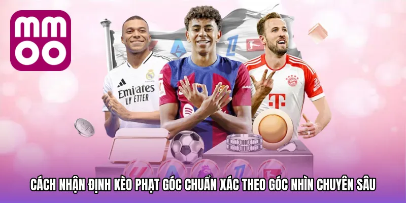 Cách nhận định kèo phạt góc chuẩn xác theo góc nhìn chuyên sâu