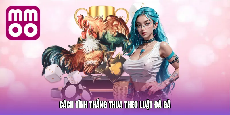 Cách Tính Thắng Thua Theo Luật đá gà