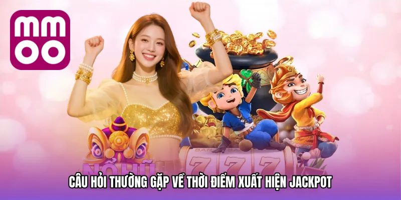 Câu hỏi thường gặp về thời điểm xuất hiện jackpot