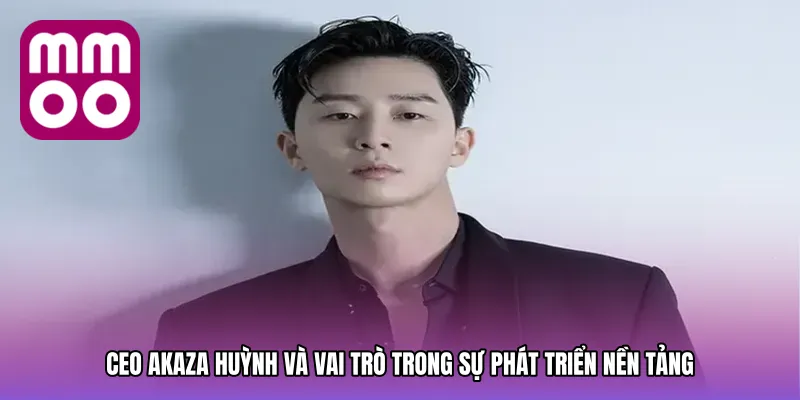 CEO Akaza Huỳnh và vai trò trong sự phát triển nền tảng