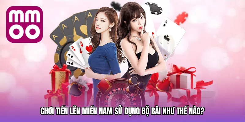 Chơi tiến lên miền nam sử dụng bộ bài như thế nào?