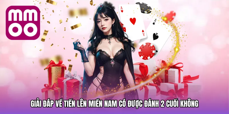 Giải đáp tiến lên miền nam có được đánh 2 cuối không