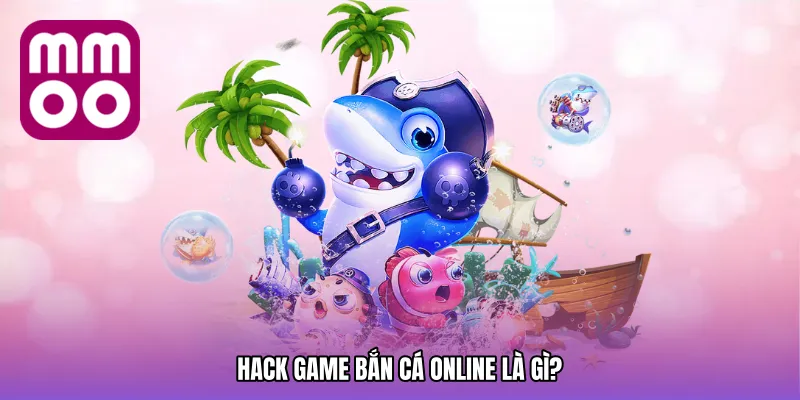 Hack game bắn cá online là gì?