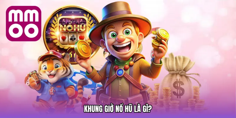 Khung giờ nổ hũ là gì?