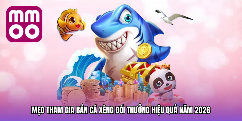 Mẹo tham gia Bắn cá xèng đổi thưởng hiệu quả năm 2026