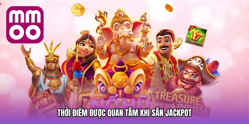 Thời điểm được quan tâm khi săn jackpot