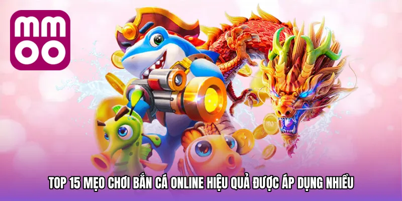 Top 15 mẹo chơi bắn cá online hiệu quả được áp dụng nhiều