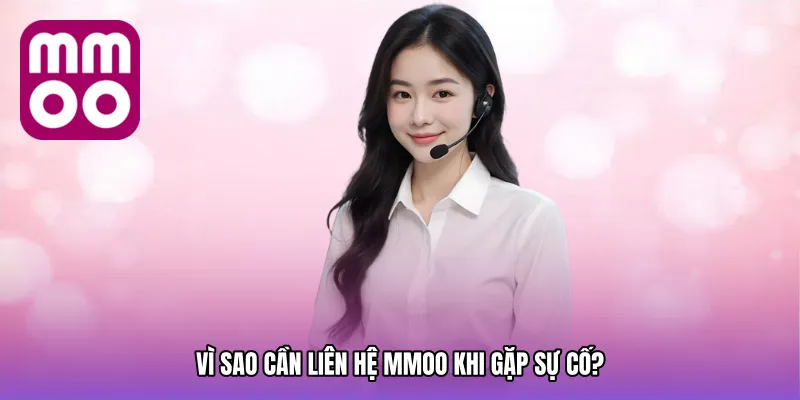 Vì sao cần Liên hệ MMOO khi gặp sự cố?